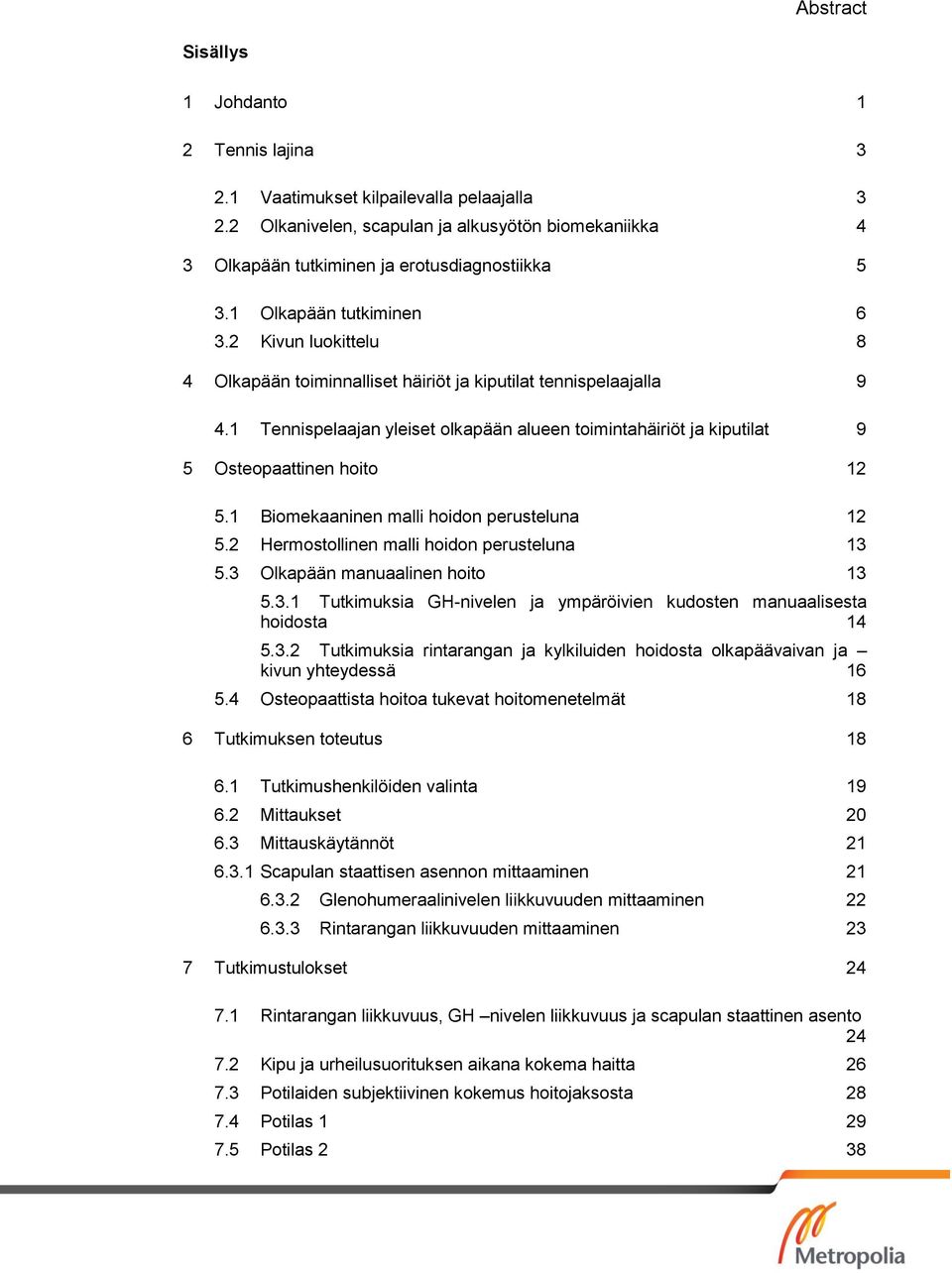 1 Tennispelaajan yleiset olkapään alueen toimintahäiriöt ja kiputilat 9 5 Osteopaattinen hoito 12 5.1 Biomekaaninen malli hoidon perusteluna 12 5.2 Hermostollinen malli hoidon perusteluna 13 5.