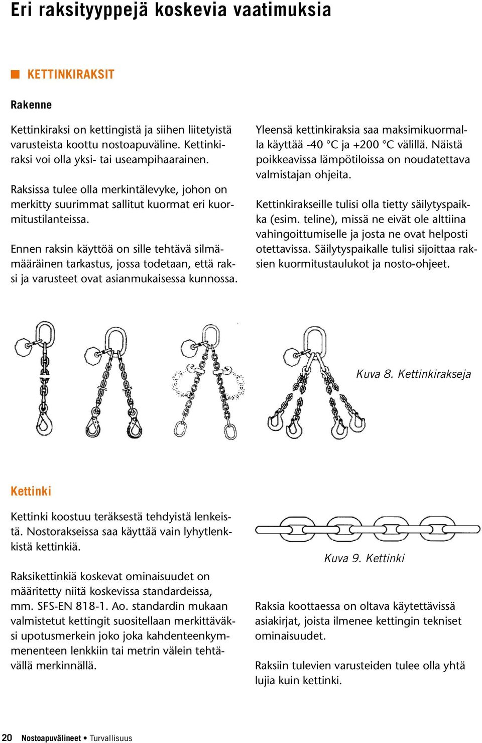 Ennen raksin käyttöä on sille tehtävä silmämääräinen tarkastus, jossa todetaan, että raksi ja varusteet ovat asianmukaisessa kunnossa.