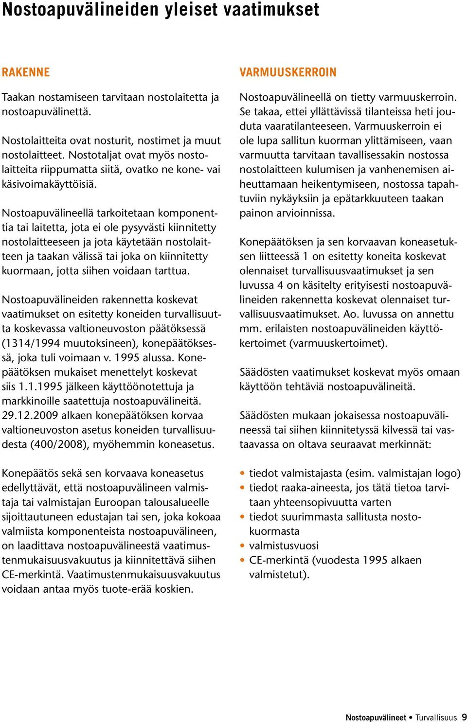 Nostoapuvälineellä tarkoitetaan komponenttia tai laitetta, jota ei ole pysyvästi kiinnitetty nostolaitteeseen ja jota käytetään nostolaitteen ja taakan välissä tai joka on kiinnitetty kuormaan, jotta