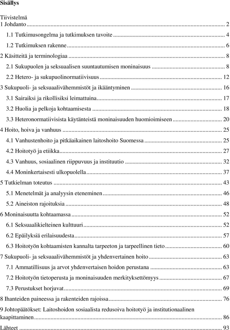 1 Sairaiksi ja rikollisiksi leimattuina... 17 3.2 Huolia ja pelkoja kohtaamisesta... 18 3.3 Heteronormatiivisista käytänteistä moninaisuuden huomioimiseen... 20 4 Hoito, hoiva ja vanhuus... 25 4.