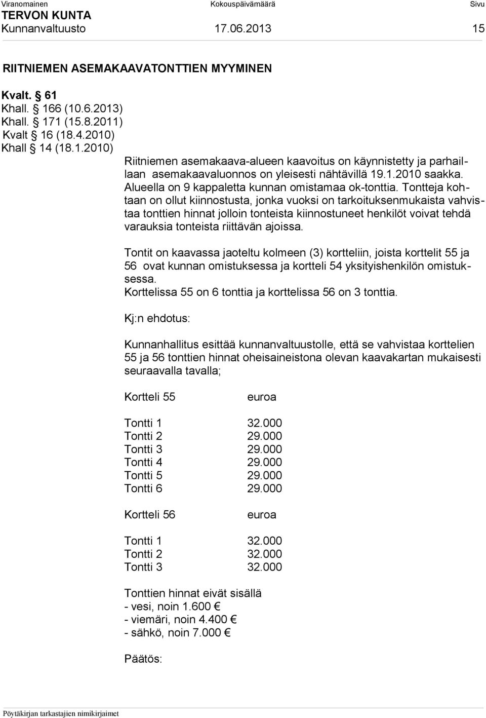 Tontteja kohtaan on ollut kiinnostusta, jonka vuoksi on tarkoituksenmukaista vahvistaa tonttien hinnat jolloin tonteista kiinnostuneet henkilöt voivat tehdä varauksia tonteista riittävän ajoissa.