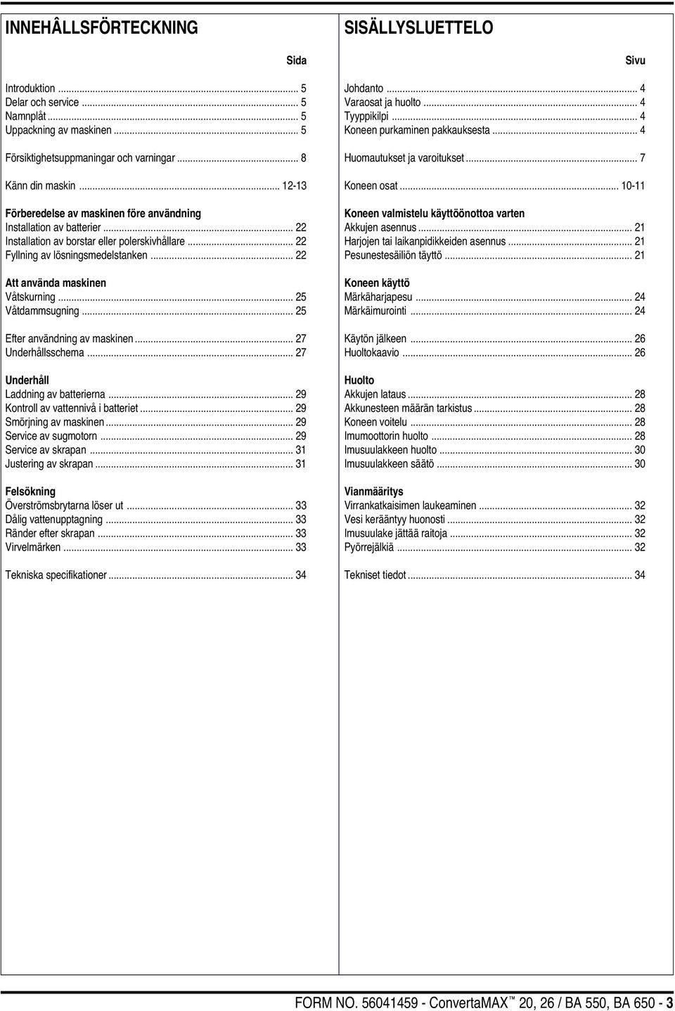 .. 22 Att använda maskinen Våtskurning... 25 Våtdammsugning... 25 Efter användning av maskinen... 27 Underhållsschema... 27 Underhåll Laddning av batterierna... 29 Kontroll av vattennivå i batteriet.