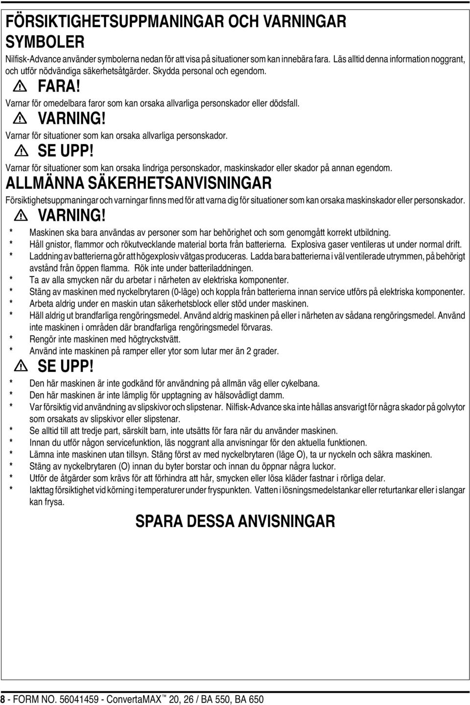 VARNING! Varnar för situationer som kan orsaka allvarliga personskador. SE UPP! Varnar för situationer som kan orsaka lindriga personskador, maskinskador eller skador på annan egendom.