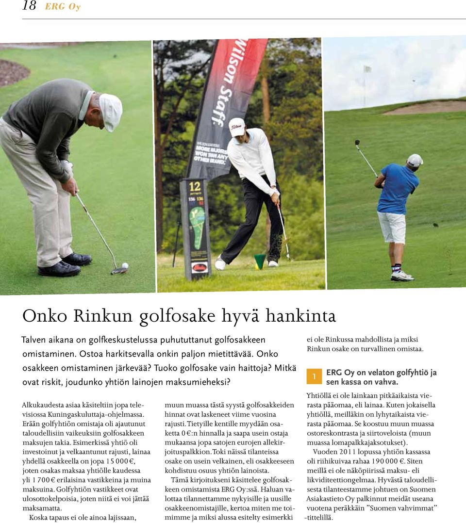 Alkukaudesta asiaa käsiteltiin jopa televisiossa Kuningaskuluttaja-ohjelmassa. Erään golfyhtiön omistaja oli ajautunut taloudellisiin vaikeuksiin golfosakkeen maksujen takia.