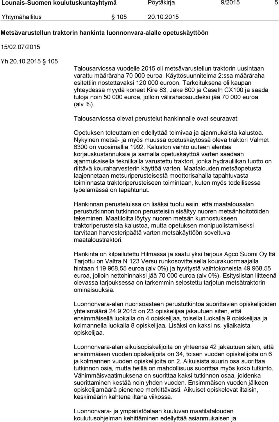 Tarkoituksena oli kaupan yhteydessä myydä koneet Kire 83, Jake 800 ja CaseIh CX100 ja saada tuloja noin 50 000 euroa, jolloin välirahaosuudeksi jää 70 000 euroa (alv %).