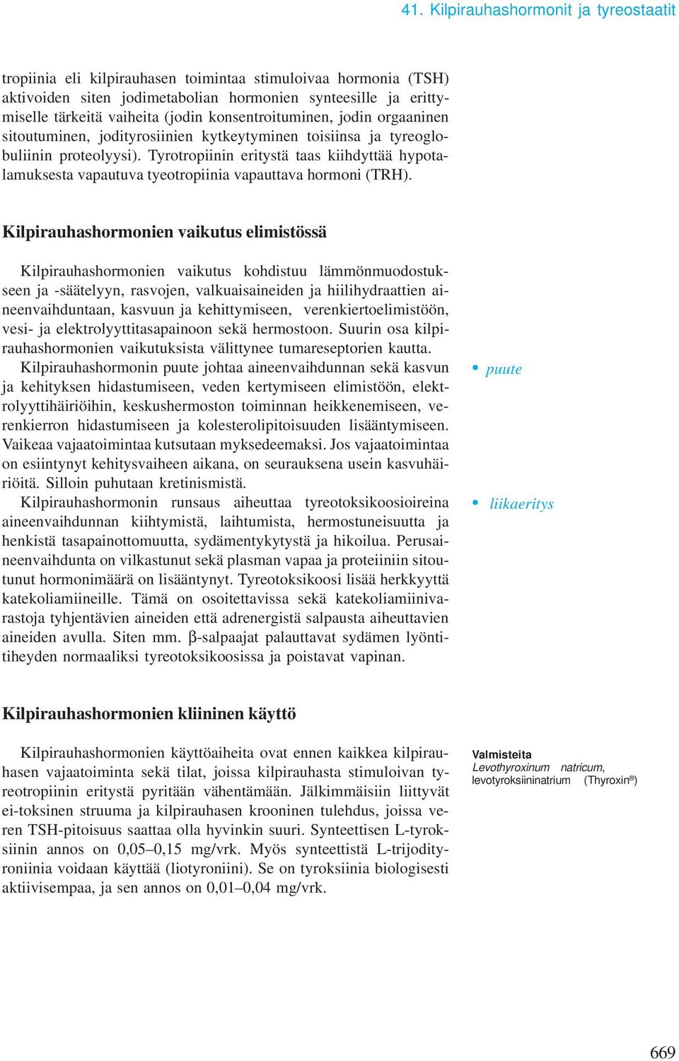 Tyrotropiinin eritystä taas kiihdyttää hypotalauksesta vapautuva tyeotropiinia vapauttava horoni (TRH).