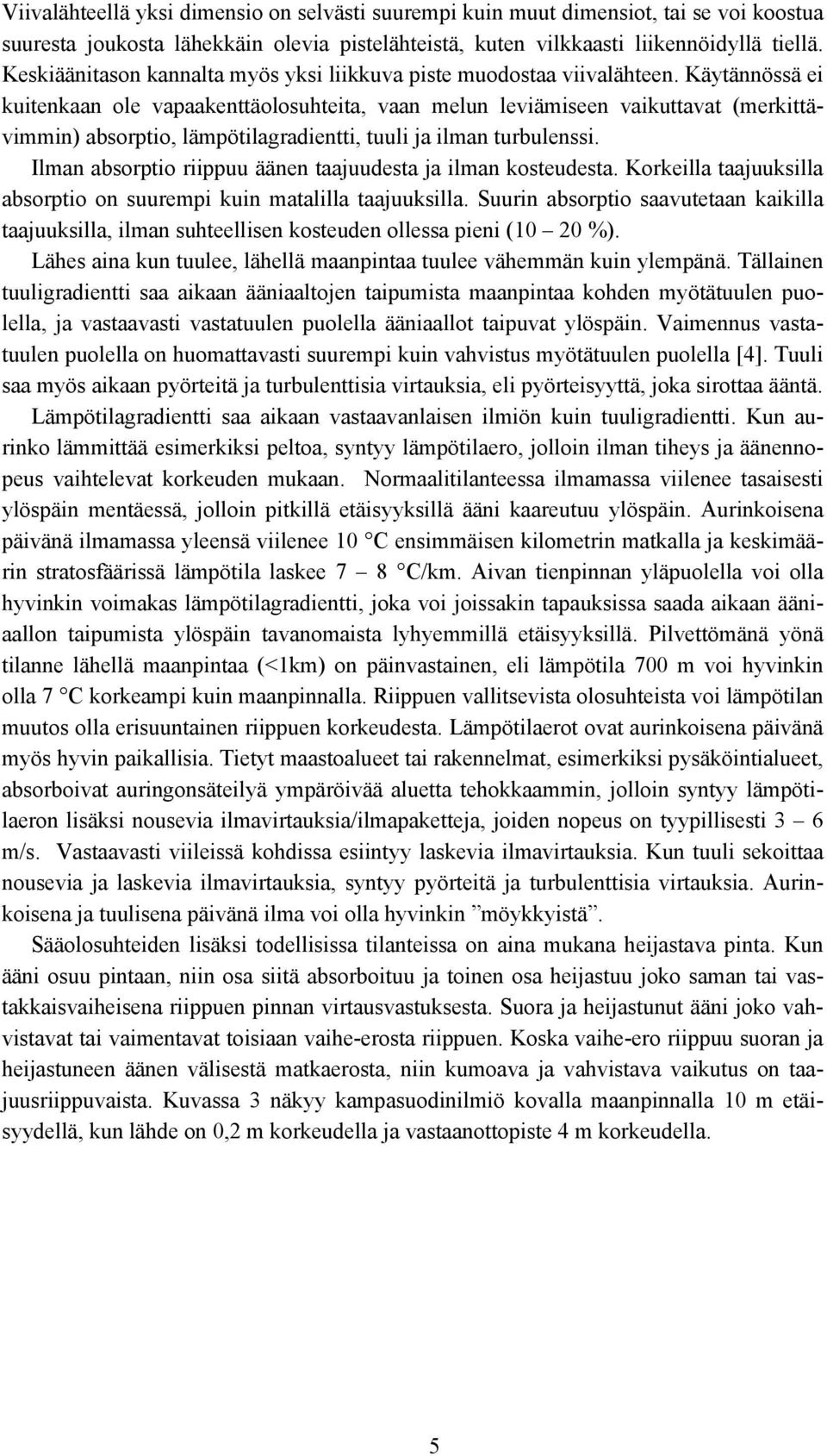 Käytännössä ei kuitenkaan ole vapaakenttäolosuhteita, vaan melun leviämiseen vaikuttavat (merkittävimmin) absorptio, lämpötilagradientti, tuuli ja ilman turbulenssi.