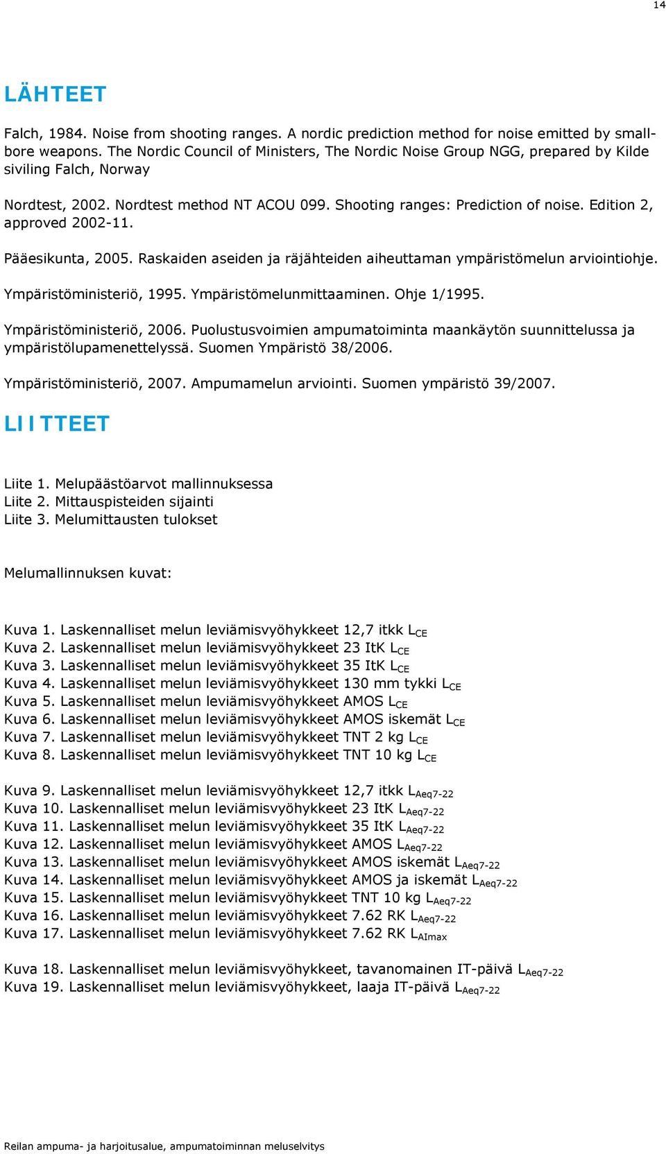 Edition 2, approved 2002-11. Pääesikunta, 2005. Raskaiden aseiden ja räjähteiden aiheuttaman ympäristömelun arviointiohje. Ympäristöministeriö, 19. Ympäristömelunmittaaminen. Ohje 1/19.