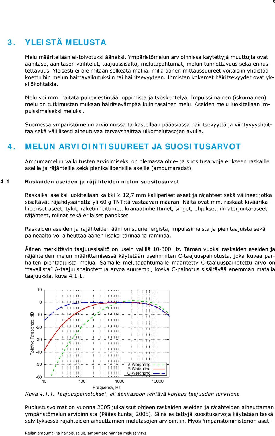 Yleisesti ei ole mitään selkeätä mallia, millä äänen mittaussuureet voitaisiin yhdistää koettuihin melun haittavaikutuksiin tai häiritsevyyteen. Ihmisten kokemat häiritsevyydet ovat yksilökohtaisia.