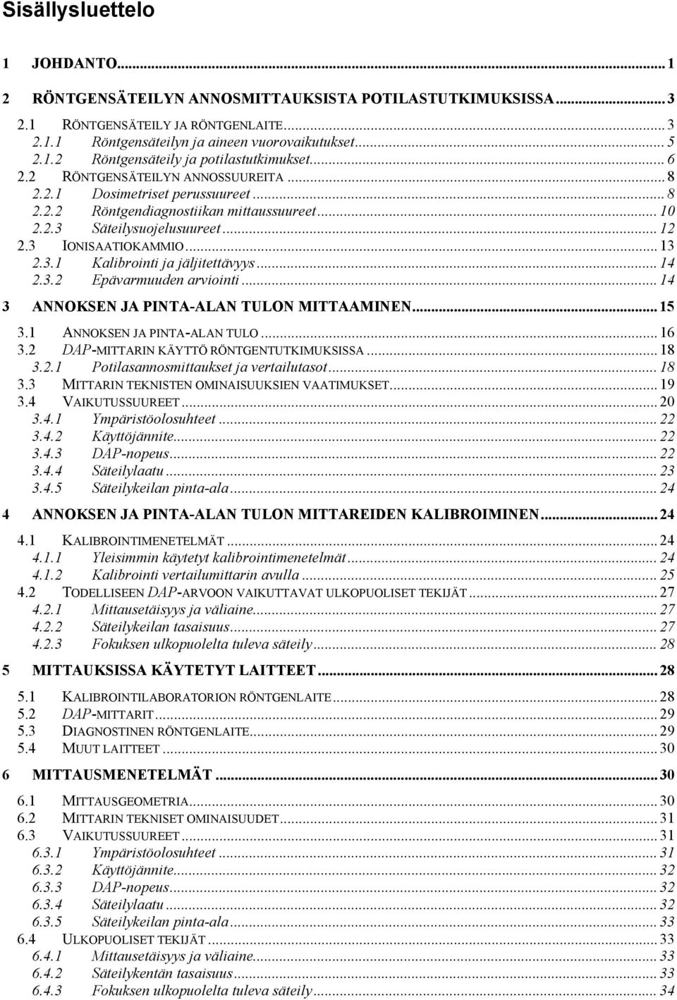 .. 14 2.3.2 Epävarmuuden arviointi... 14 3 ANNOKSEN JA PINTA-ALAN TULON MITTAAMINEN... 15 3.1 ANNOKSEN JA PINTA-ALAN TULO... 16 3.2 DAP-MITTARIN KÄYTTÖ RÖNTGENTUTKIMUKSISSA... 18 3.2.1 Potilasannosmittaukset ja vertailutasot.