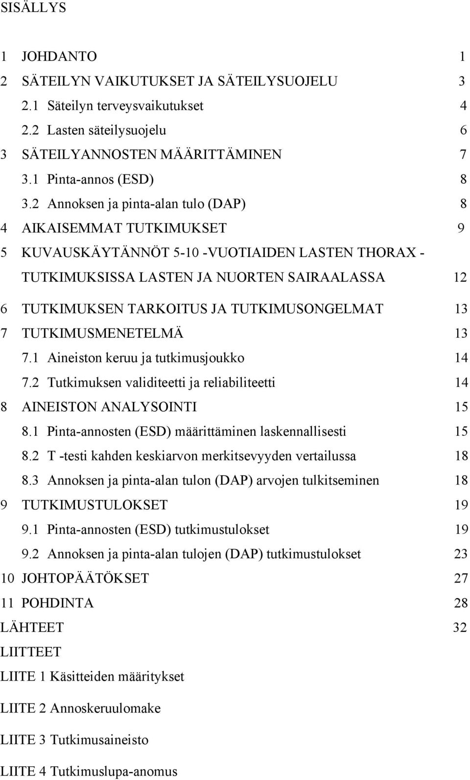 TUTKIMUSONGELMAT 13 7 TUTKIMUSMENETELMÄ 13 7.1 Aineiston keruu ja tutkimusjoukko 14 7.2 Tutkimuksen validiteetti ja reliabiliteetti 14 8 AINEISTON ANALYSOINTI 15 8.