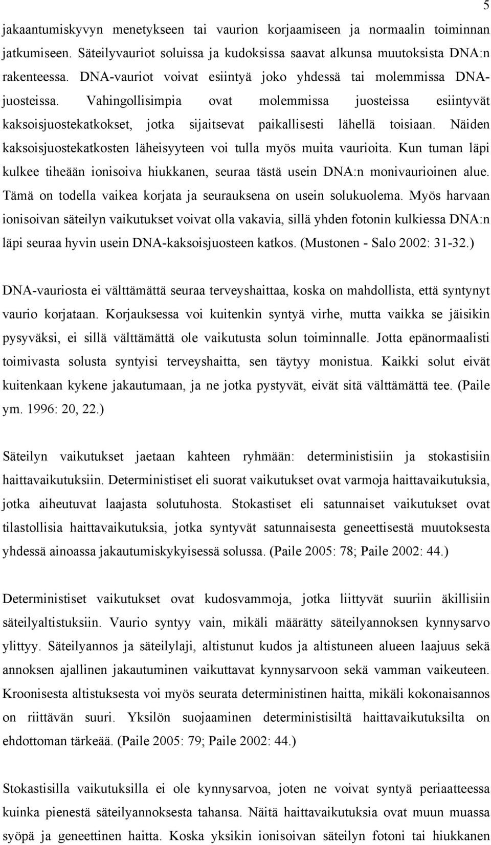 Näiden kaksoisjuostekatkosten läheisyyteen voi tulla myös muita vaurioita. Kun tuman läpi kulkee tiheään ionisoiva hiukkanen, seuraa tästä usein DNA:n monivaurioinen alue.