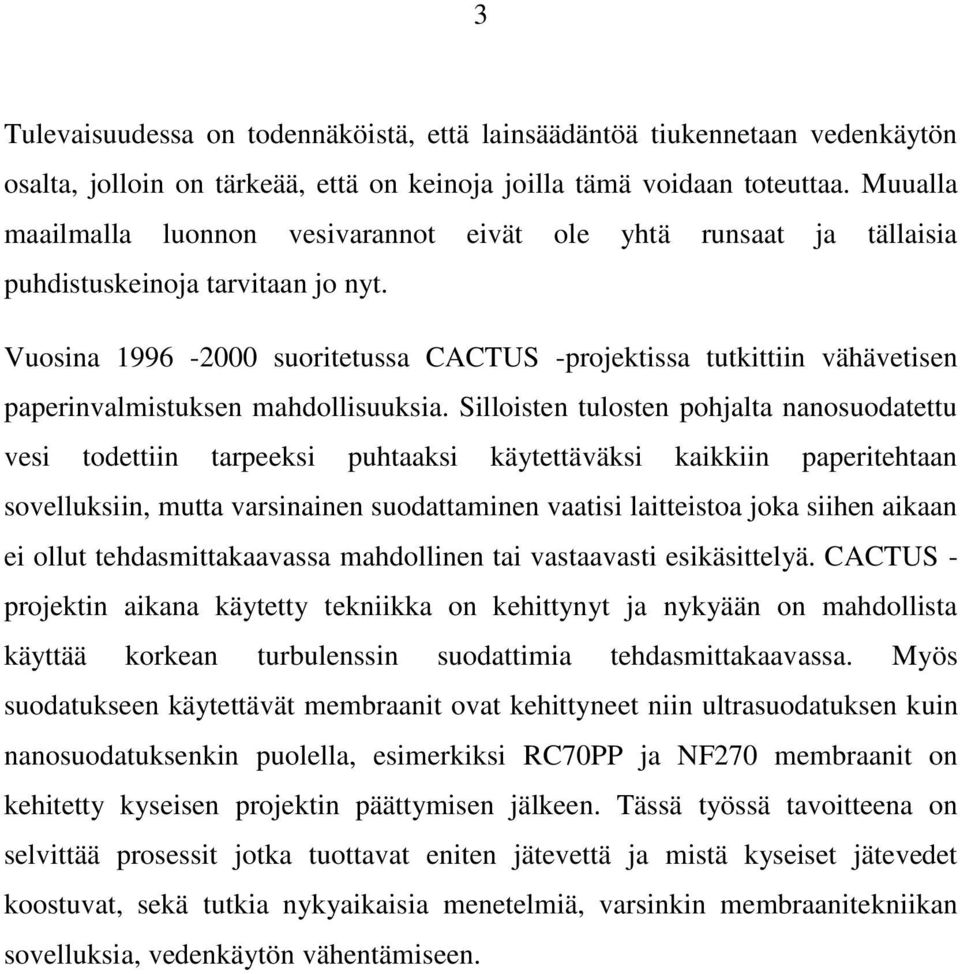 Vuosina 1996-2000 suoritetussa CACTUS -projektissa tutkittiin vähävetisen paperinvalmistuksen mahdollisuuksia.