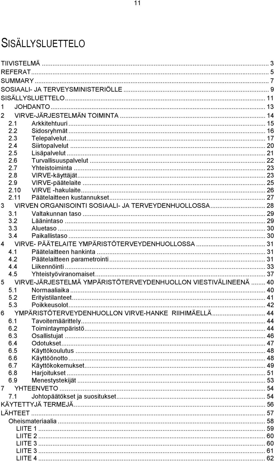 .. 25 2.10 VIRVE -hakulaite... 26 2.11 Päätelaitteen kustannukset... 27 3 VIRVEN ORGANISOINTI SOSIAALI- JA TERVEYDENHUOLLOSSA... 28 3.1 Valtakunnan taso... 29 3.2 Läänintaso... 29 3.3 Aluetaso... 30 3.