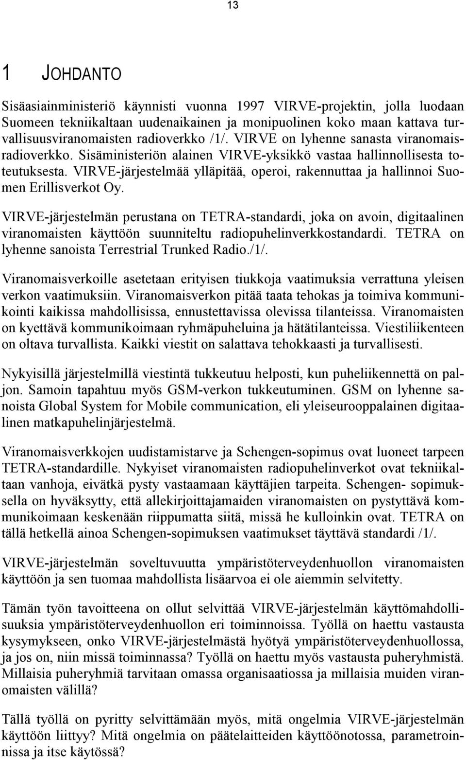 VIRVE-järjestelmää ylläpitää, operoi, rakennuttaa ja hallinnoi Suomen Erillisverkot Oy.