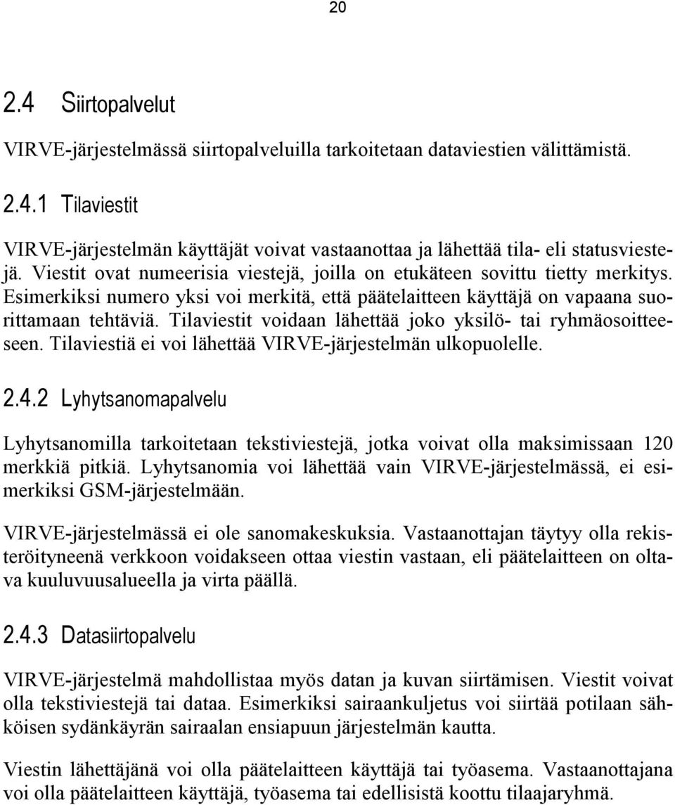 Tilaviestit voidaan lähettää joko yksilö- tai ryhmäosoitteeseen. Tilaviestiä ei voi lähettää VIRVE-järjestelmän ulkopuolelle. 2.4.