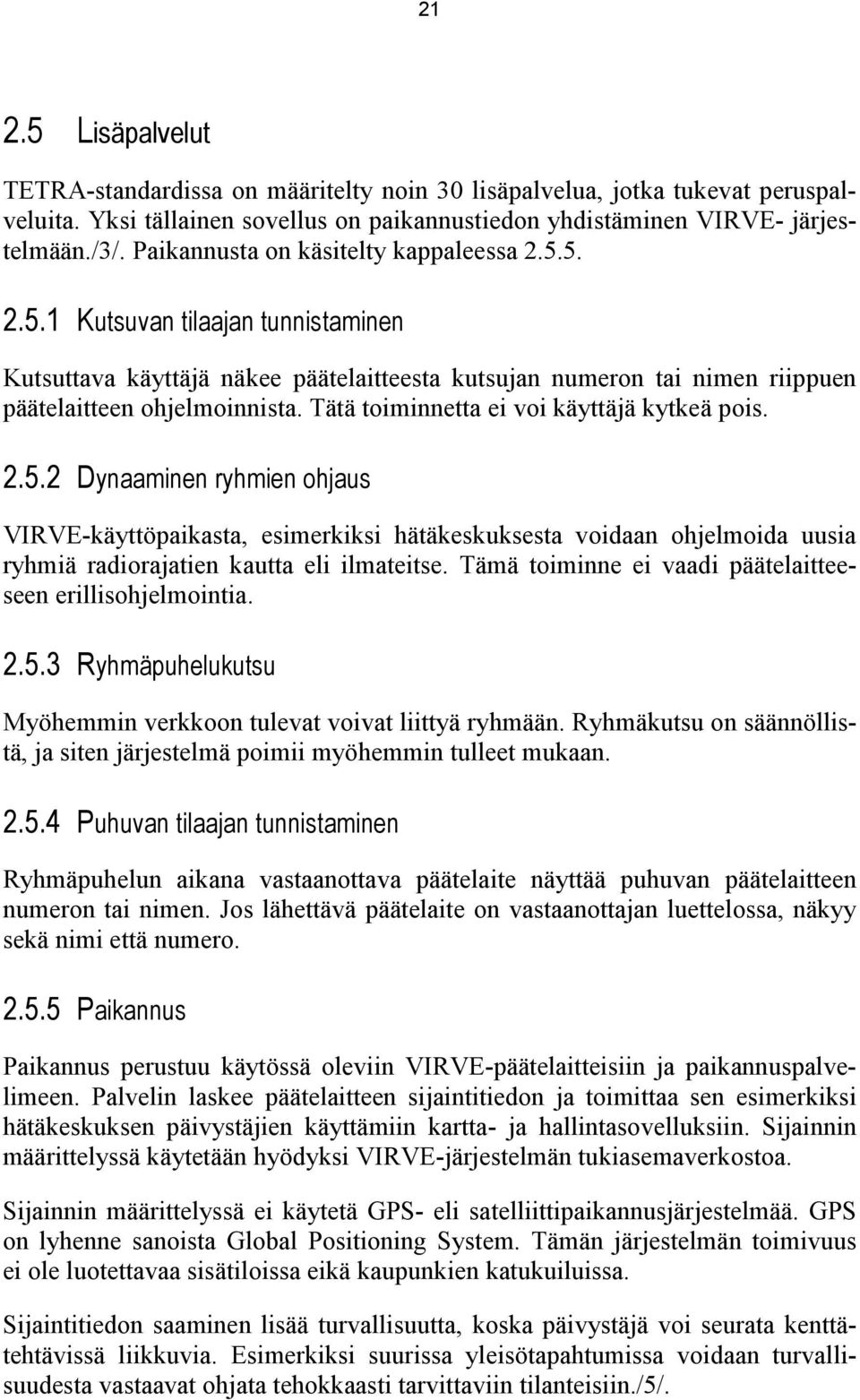 Tätä toiminnetta ei voi käyttäjä kytkeä pois. 2.5.2 Dynaaminen ryhmien ohjaus VIRVE-käyttöpaikasta, esimerkiksi hätäkeskuksesta voidaan ohjelmoida uusia ryhmiä radiorajatien kautta eli ilmateitse.