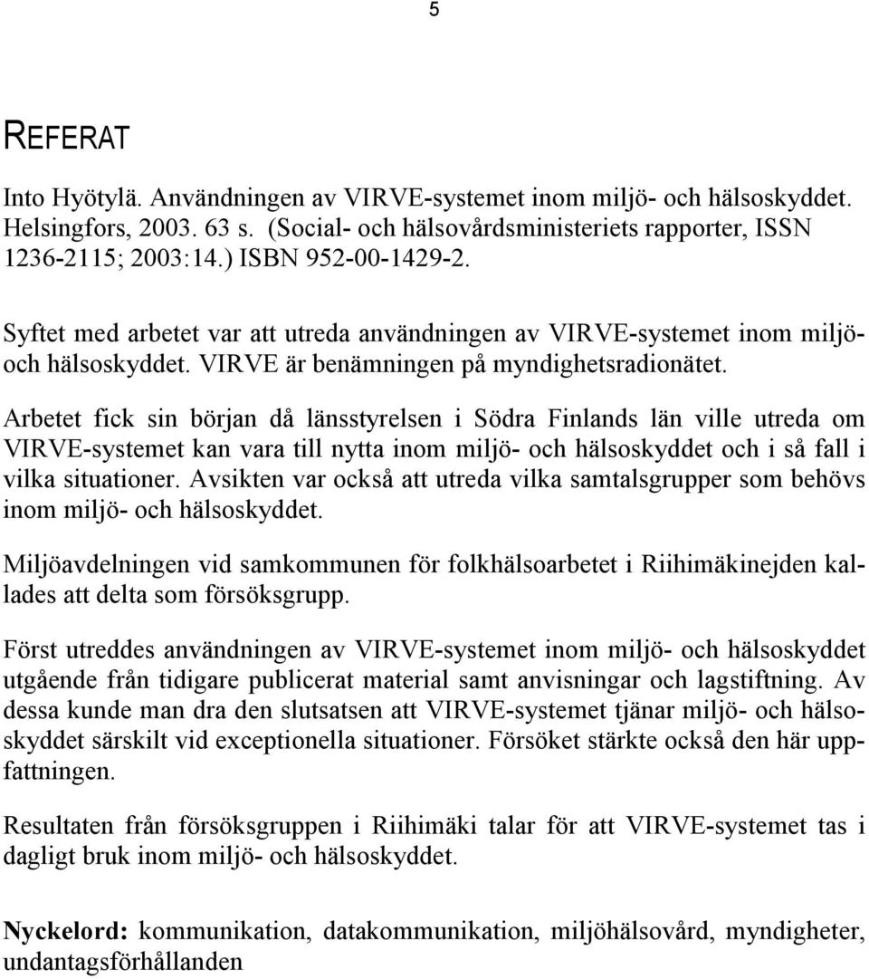 Arbetet fick sin början då länsstyrelsen i Södra Finlands län ville utreda om VIRVE-systemet kan vara till nytta inom miljö- och hälsoskyddet och i så fall i vilka situationer.