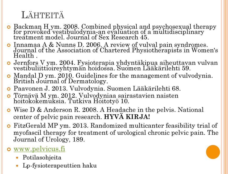 Fysioterapia yhdyntäkipua aiheuttavan vulvan vestibuliittioireyhtymän hoidossa. Suomen Lääkärilehti 59. Mandal D ym. 2010. Guidelines for the management of vulvodynia. British Journal of Dermatology.