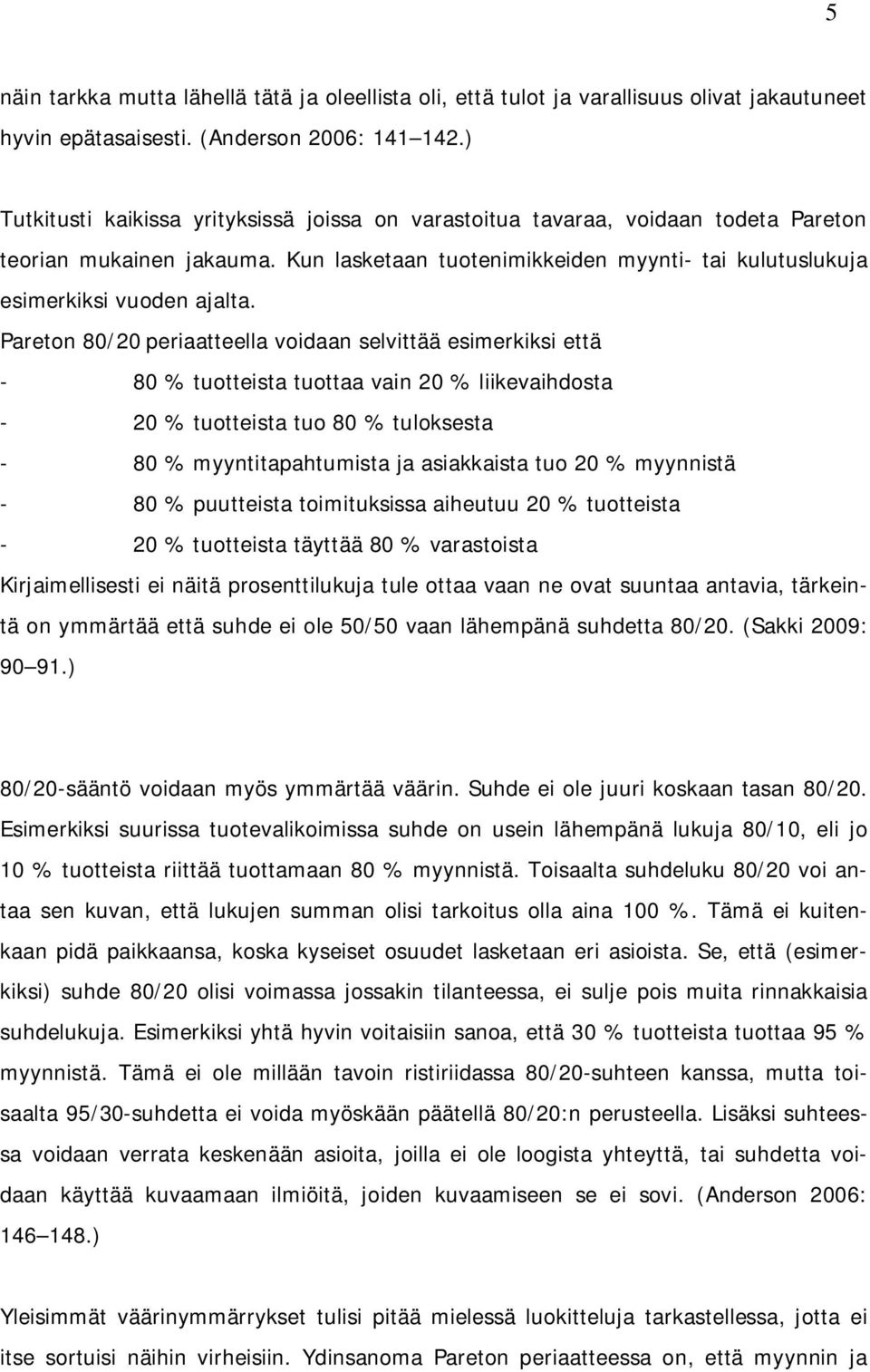 Pareton 80/20 periaatteella voidaan selvittää esimerkiksi että - 80 % tuotteista tuottaa vain 20 % liikevaihdosta - 20 % tuotteista tuo 80 % tuloksesta - 80 % myyntitapahtumista ja asiakkaista tuo 20