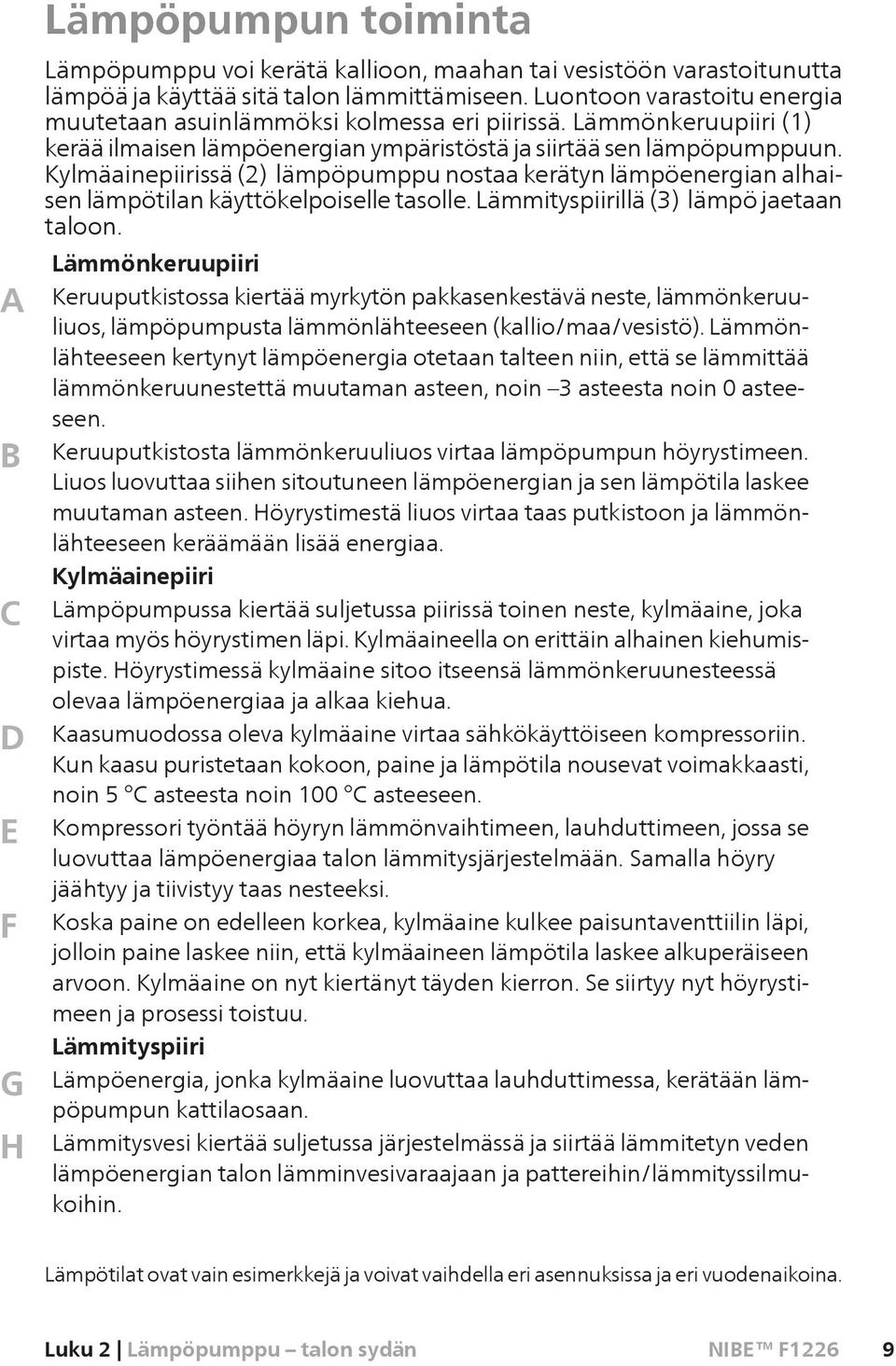 Kylmäainepiirissä (2) lämpöpumppu nostaa kerätyn lämpöenergian alhaisen lämpötilan käyttökelpoiselle tasolle. Lämmityspiirillä (3) lämpö jaetaan taloon.