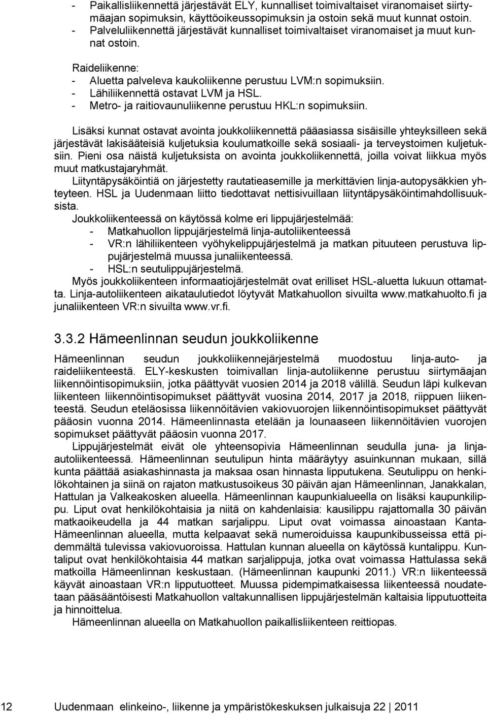 - Lähiliikennettä ostavat LVM ja HSL. - Metro- ja raitiovaunuliikenne perustuu HKL:n sopimuksiin.