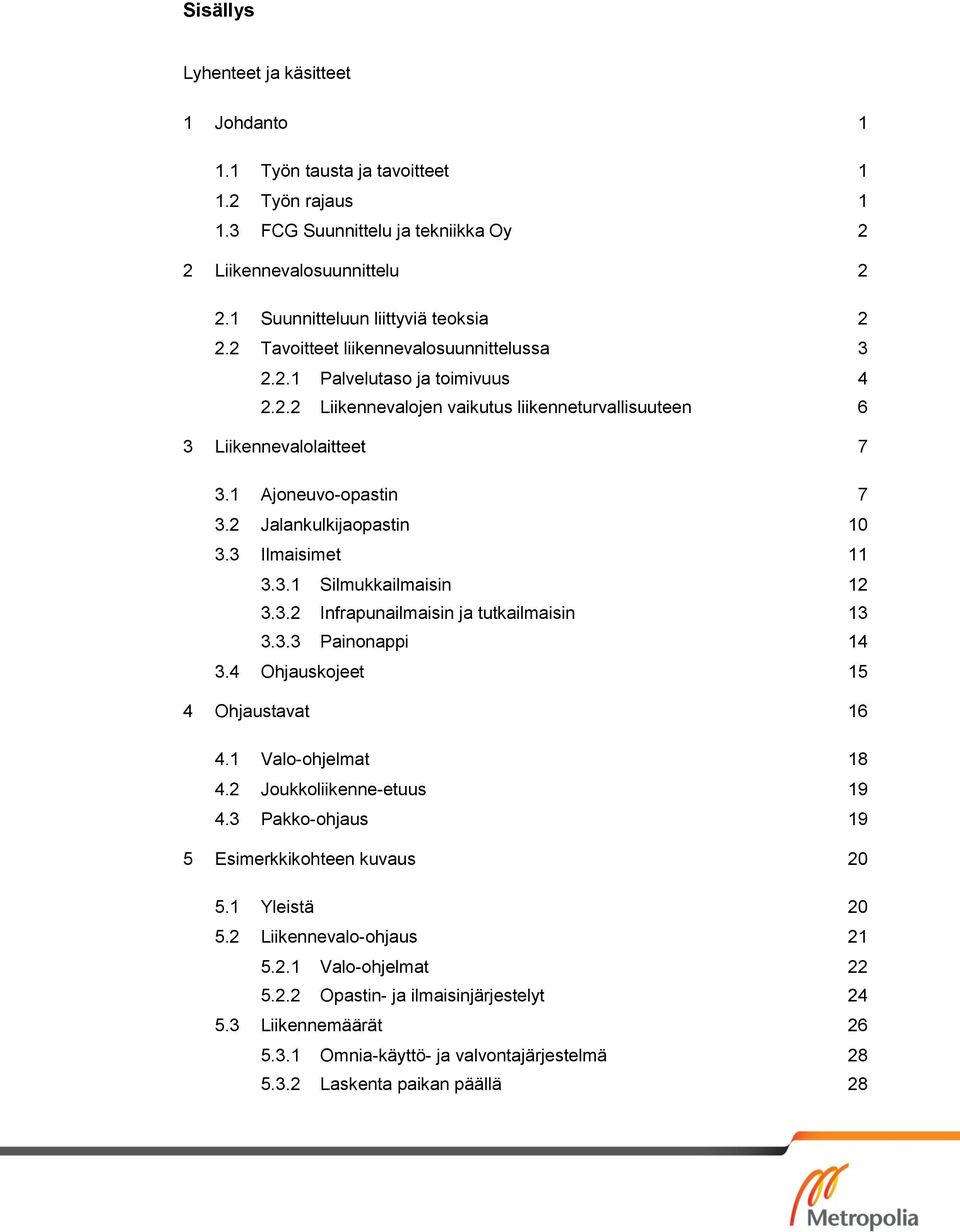 1 Ajoneuvo-opastin 7 3.2 Jalankulkijaopastin 10 3.3 Ilmaisimet 11 3.3.1 Silmukkailmaisin 12 3.3.2 Infrapunailmaisin ja tutkailmaisin 13 3.3.3 Painonappi 14 3.4 Ohjauskojeet 15 4 Ohjaustavat 16 4.