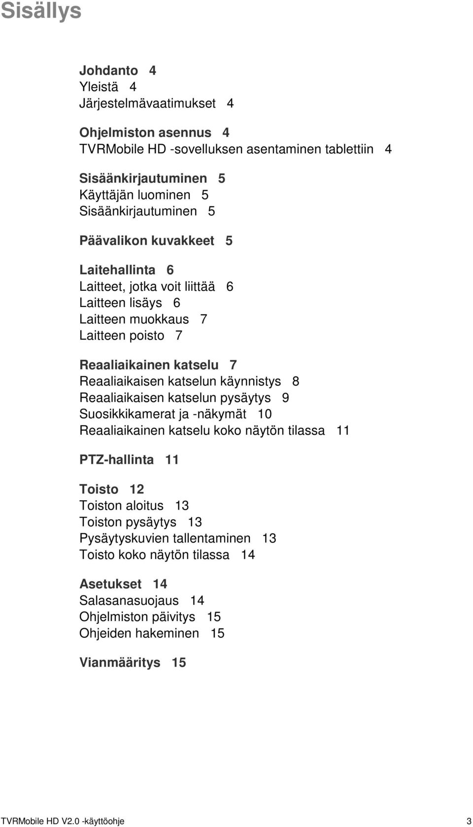 Reaaliaikaisen katselun käynnistys 8 Reaaliaikaisen katselun pysäytys 9 Suosikkikamerat ja -näkymät 10 Reaaliaikainen katselu koko näytön tilassa 11 PTZ-hallinta 11 Toisto 12 Toiston