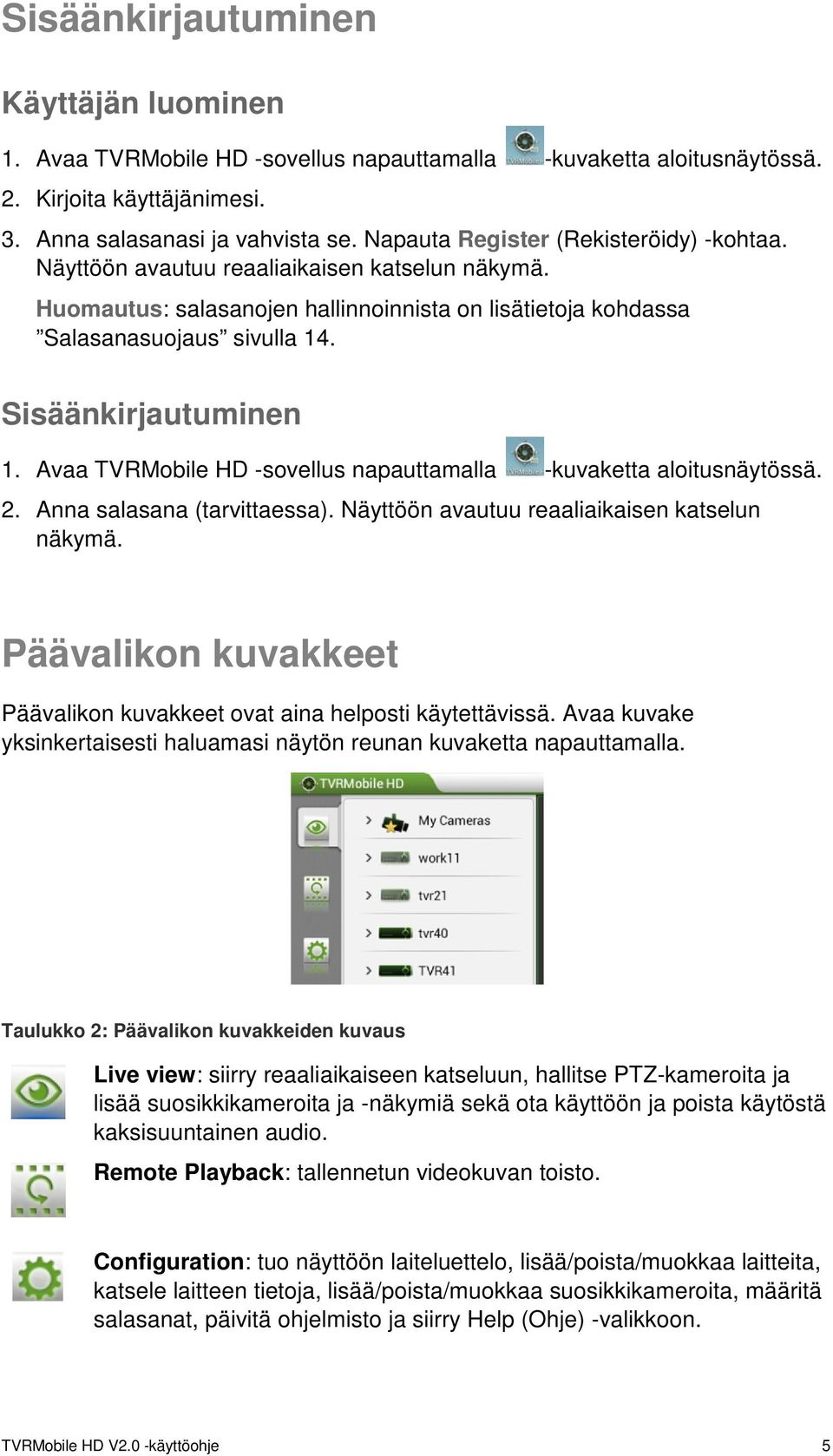 Sisäänkirjautuminen 1. Avaa TVRMobile HD -sovellus napauttamalla -kuvaketta aloitusnäytössä. 2. Anna salasana (tarvittaessa). Näyttöön avautuu reaaliaikaisen katselun näkymä.