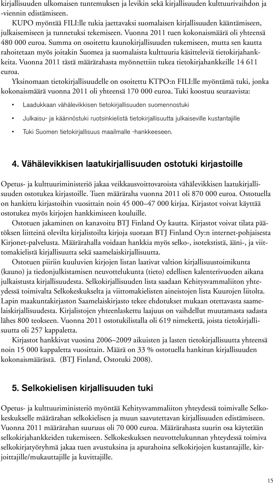 Summa on osoitettu kaunokirjallisuuden tukemiseen, mutta sen kautta rahoitetaan myös joitakin Suomea ja suomalaista kulttuuria käsitteleviä tietokirjahankkeita.