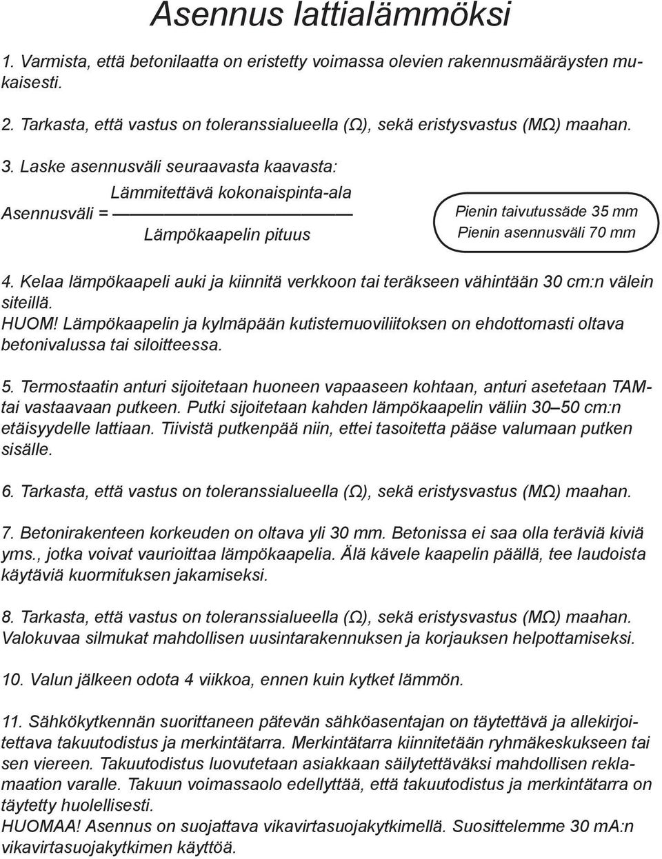 Kelaa lämpökaapeli auki ja kiinnitä verkkoon tai teräkseen vähintään 30 cm:n välein siteillä. HUOM!