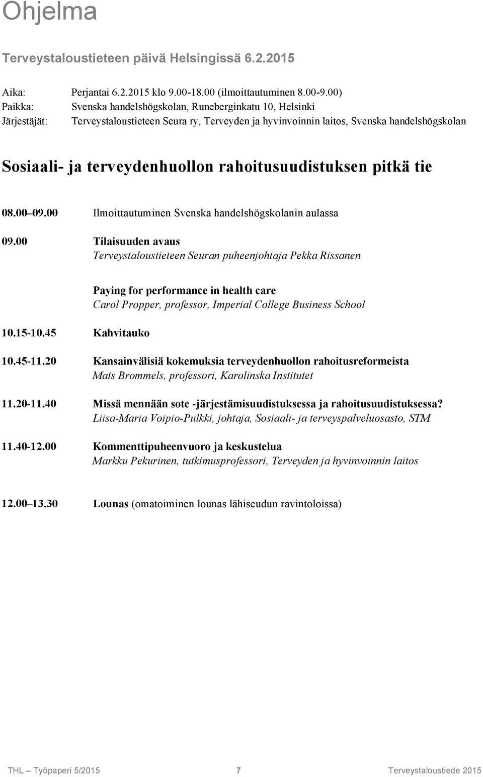 rahoitusuudistuksen pitkä tie 08.00 09.00 Ilmoittautuminen Svenska handelshögskolanin aulassa 09.00 Tilaisuuden avaus Terveystaloustieteen Seuran puheenjohtaja Pekka Rissanen 10.15-10.