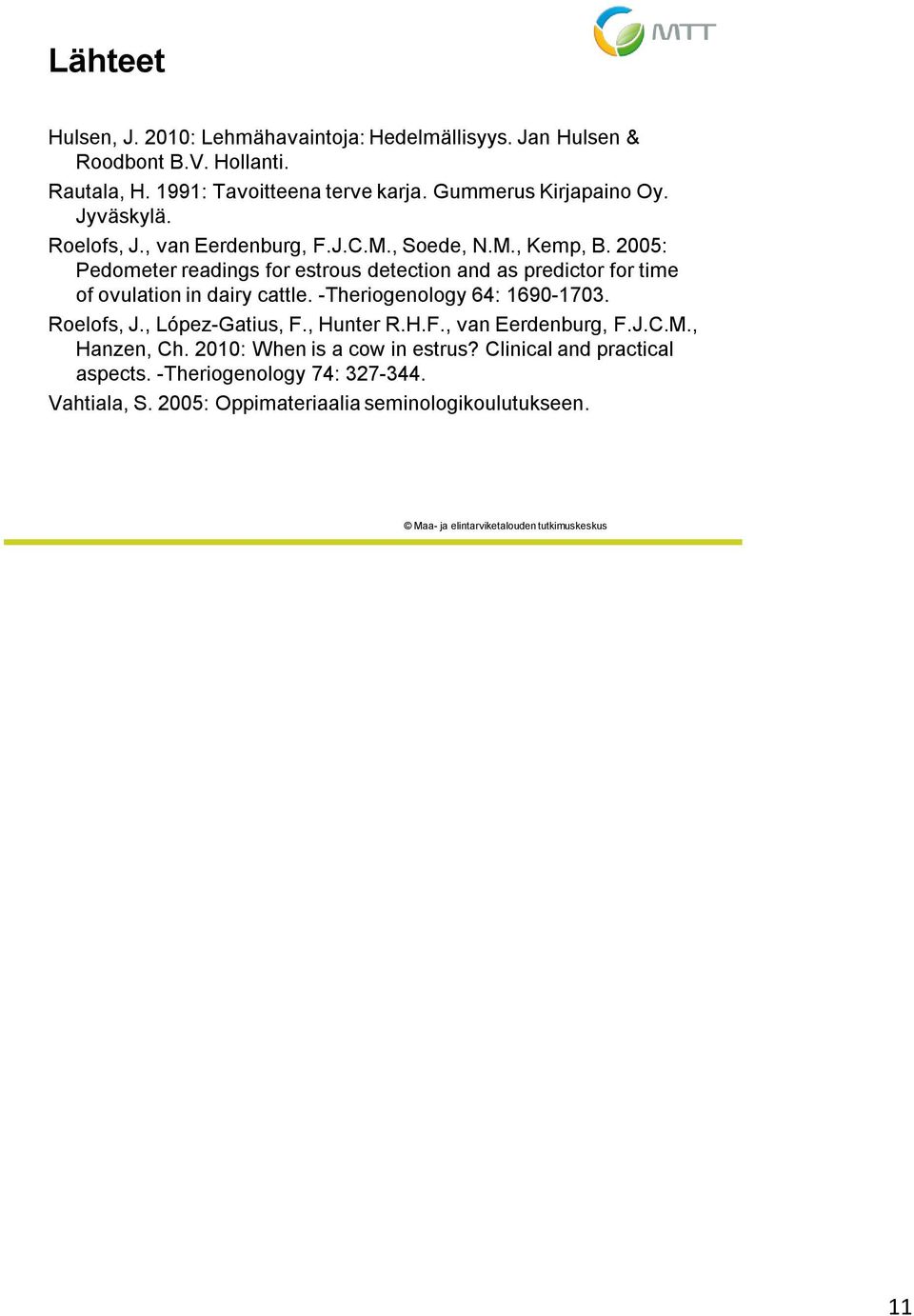 2005: Pedometer readings for estrous detection and as predictor for time of ovulation in dairy cattle. -Theriogenology 64: 1690-1703. Roelofs, J.