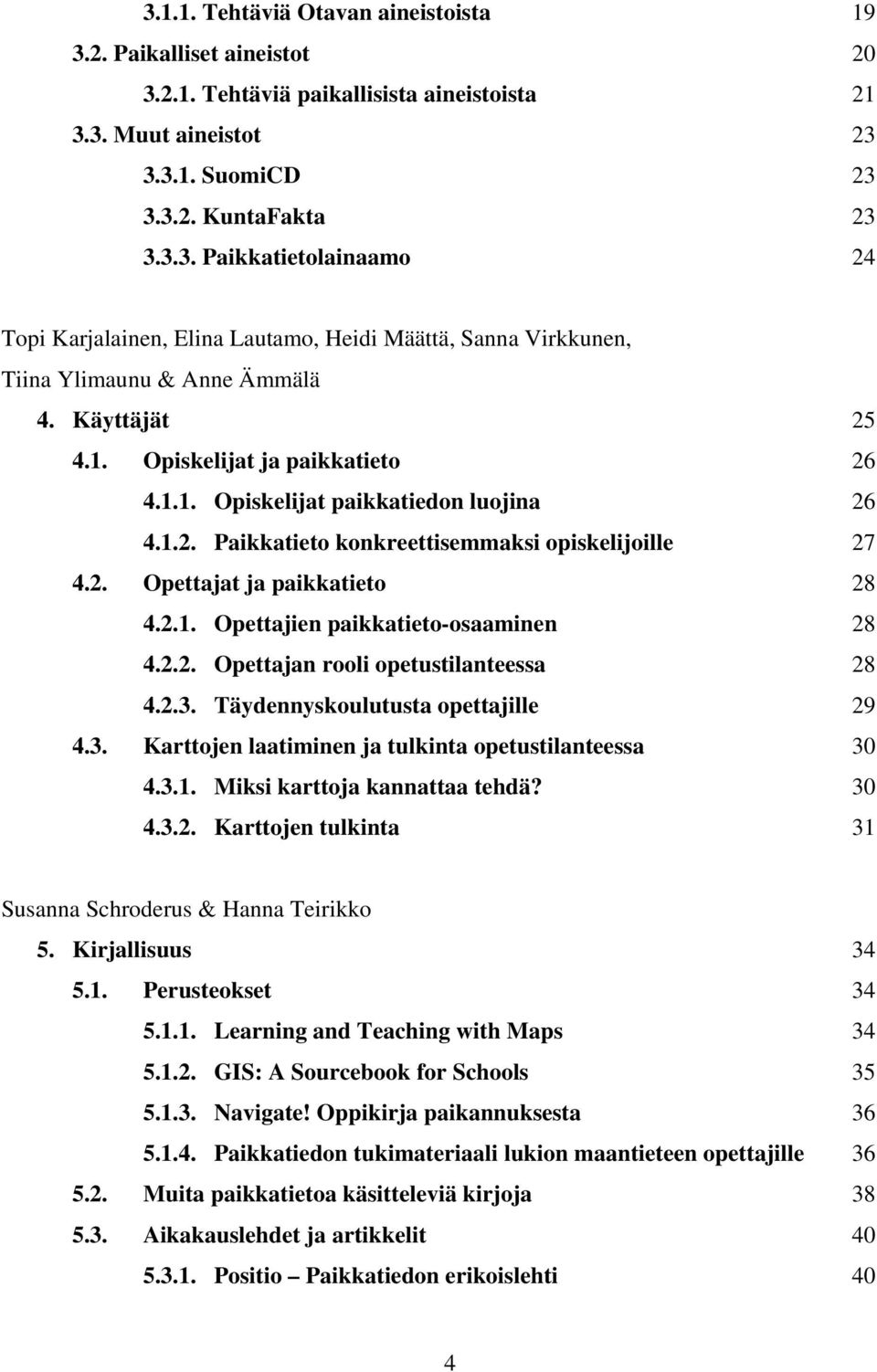 2.2. Opettajan rooli opetustilanteessa 28 4.2.3. Täydennyskoulutusta opettajille 29 4.3. Karttojen laatiminen ja tulkinta opetustilanteessa 30 4.3.1. Miksi karttoja kannattaa tehdä? 30 4.3.2. Karttojen tulkinta 31 Susanna Schroderus & Hanna Teirikko 5.