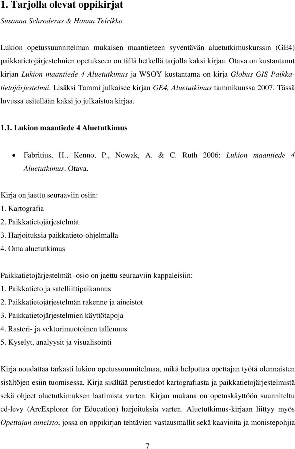 Lisäksi Tammi julkaisee kirjan GE4, Aluetutkimus tammikuussa 2007. Tässä luvussa esitellään kaksi jo julkaistua kirjaa. 1.1. Lukion maantiede 4 Aluetutkimus Fabritius, H., Kenno, P., Nowak, A. & C.