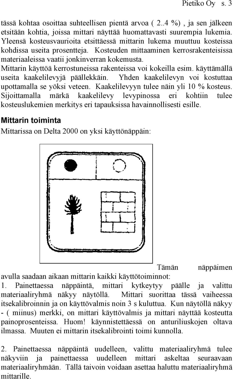 Mittarin käyttöä kerrostuneissa rakenteissa voi kokeilla esim. käyttämällä useita kaakelilevyjä päällekkäin. Yhden kaakelilevyn voi kostuttaa upottamalla se yöksi veteen.