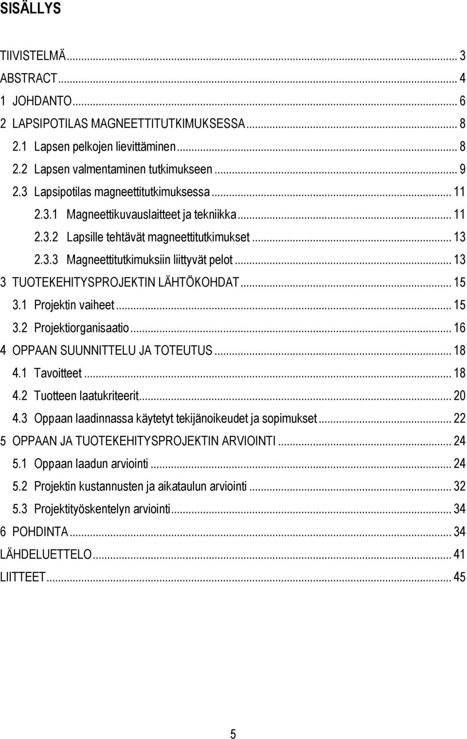 .. 13 3 TUOTEKEHITYSPROJEKTIN LÄHTÖKOHDAT... 15 3.1 Projektin vaiheet... 15 3.2 Projektiorganisaatio... 16 4 OPPAAN SUUNNITTELU JA TOTEUTUS... 18 4.1 Tavoitteet... 18 4.2 Tuotteen laatukriteerit.