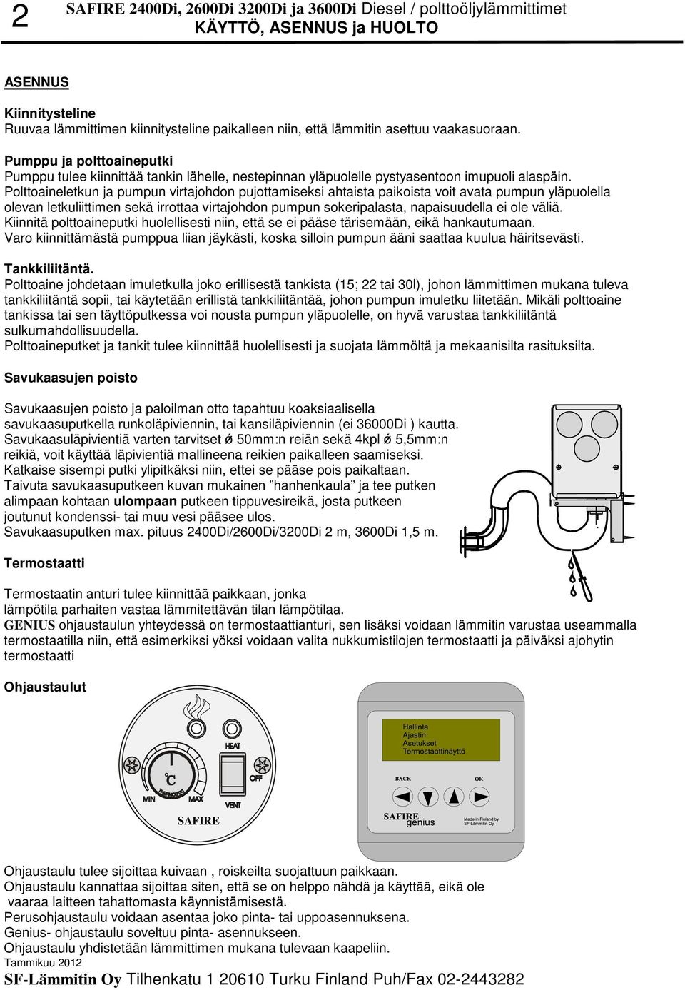 Polttoaineletkun ja pumpun virtajohdon pujottamiseksi ahtaista paikoista voit avata pumpun yläpuolella olevan letkuliittimen sekä irrottaa virtajohdon pumpun sokeripalasta, napaisuudella ei ole väliä.