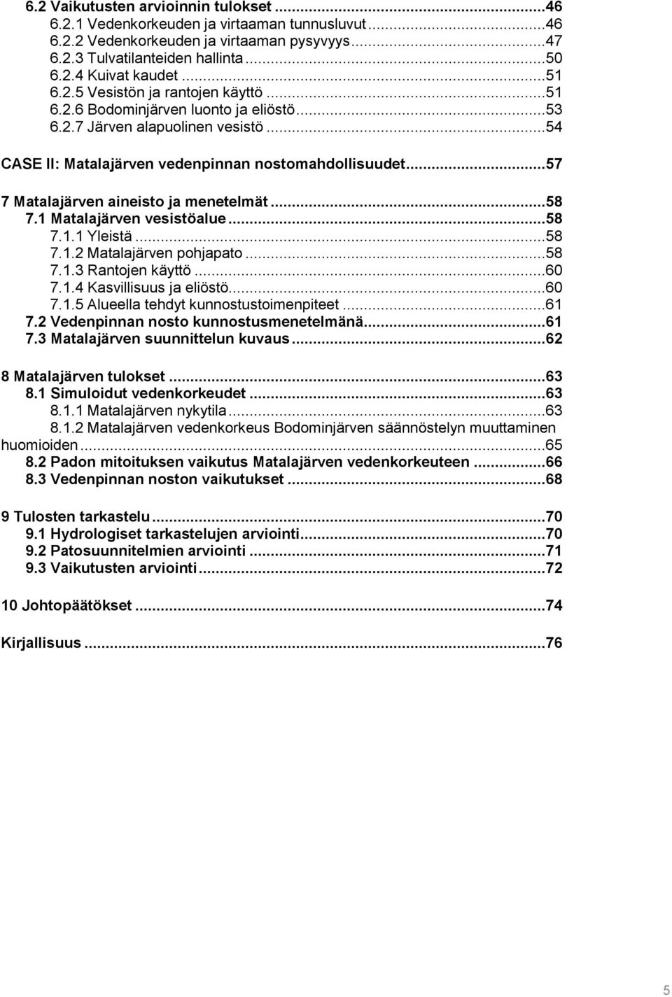 ..57 7 Matalajärven aineisto ja menetelmät...58 7.1 Matalajärven vesistöalue...58 7.1.1 Yleistä...58 7.1.2 Matalajärven pohjapato...58 7.1.3 Rantojen käyttö...60 7.1.4 Kasvillisuus ja eliöstö...60 7.1.5 Alueella tehdyt kunnostustoimenpiteet.