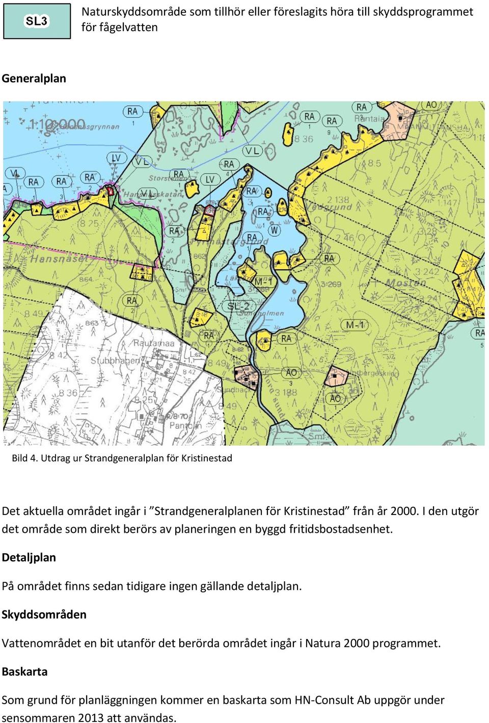 I den utgör det område som direkt berörs av planeringen en byggd fritidsbostadsenhet.