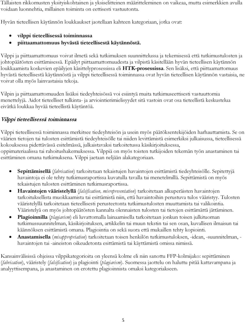 Vilppi ja piittaamattomuus voivat ilmetä sekä tutkimuksen suunnittelussa ja tekemisessä että tutkimustulosten ja johtopäätösten esittämisessä.