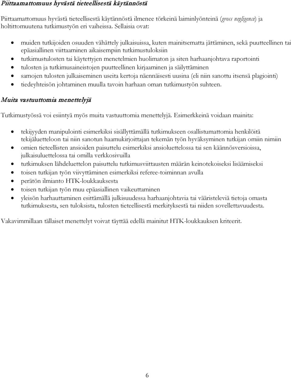 Sellaisia ovat: muiden tutkijoiden osuuden vähättely julkaisuissa, kuten mainitsematta jättäminen, sekä puutteellinen tai epäasiallinen viittaaminen aikaisempiin tutkimustuloksiin tutkimustulosten