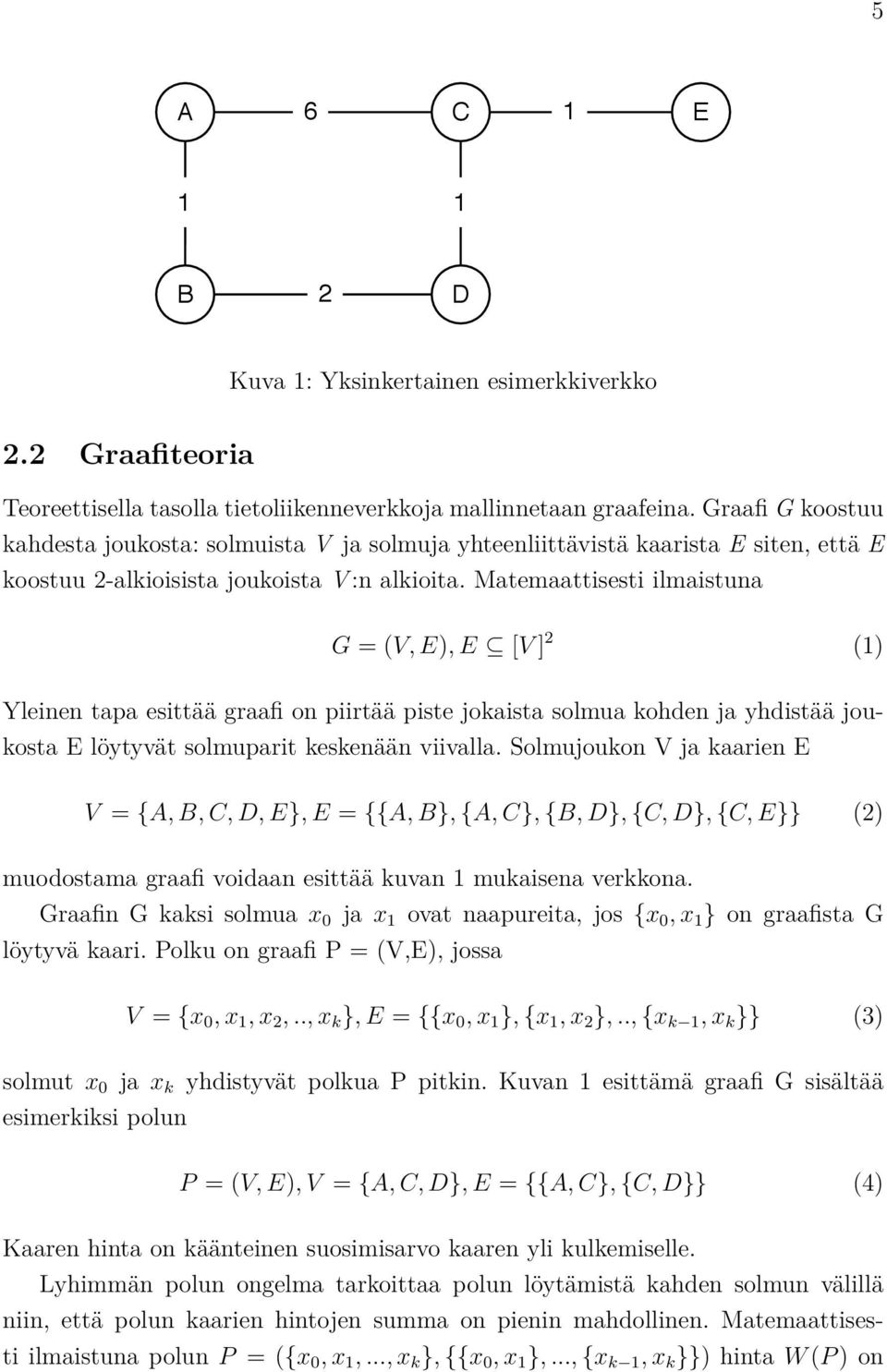 Matemaattisesti ilmaistuna G = (V, E), E [V ] 2 (1) Yleinen tapa esittää graafi on piirtää piste jokaista solmua kohden ja yhdistää joukosta E löytyvät solmuparit keskenään viivalla.