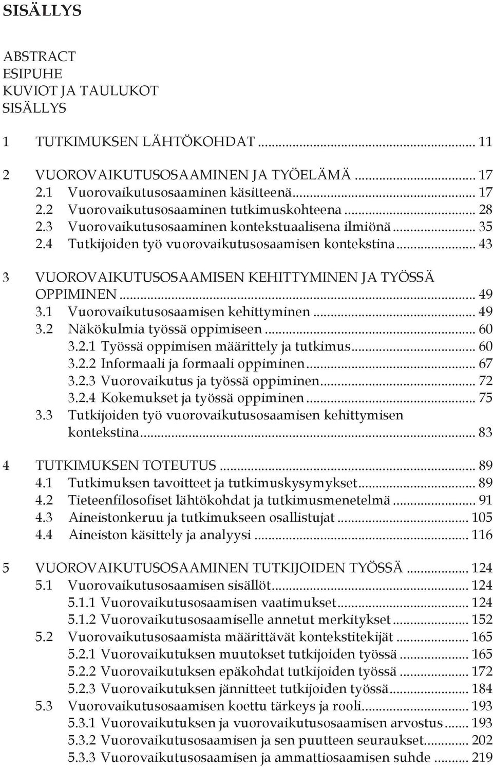 1 Vuorovaikutusosaamisen kehittyminen... 49 3.2 Näkökulmia työssä oppimiseen... 60 3.2.1 Työssä oppimisen määrittely ja tutkimus... 60 3.2.2 Informaali ja formaali oppiminen... 67 3.2.3 Vuorovaikutus ja työssä oppiminen.