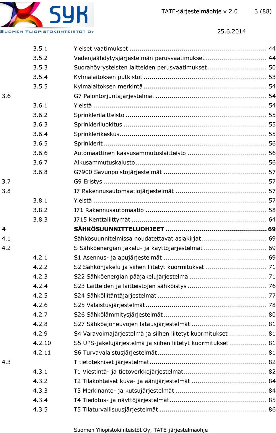 .. 56 3.6.6 Automaattinen kaasusammutuslaitteisto... 56 3.6.7 Alkusammutuskalusto... 56 3.6.8 G7900 Savunpoistojärjestelmät... 57 3.7 G9 Eristys... 57 3.8 J7 Rakennusautomaatiojärjestelmät... 57 3.8.1 Yleistä.