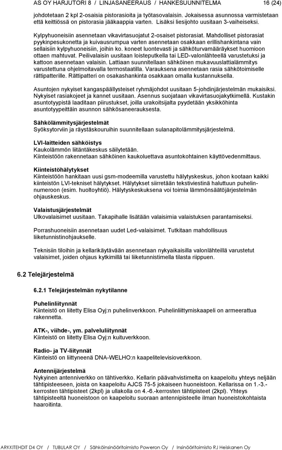 Mahdolliset pistorasiat pyykinpesukonetta ja kuivausrumpua varten asennetaan osakkaan erillishankintana vain sellaisiin kylpyhuoneisiin, joihin ko.