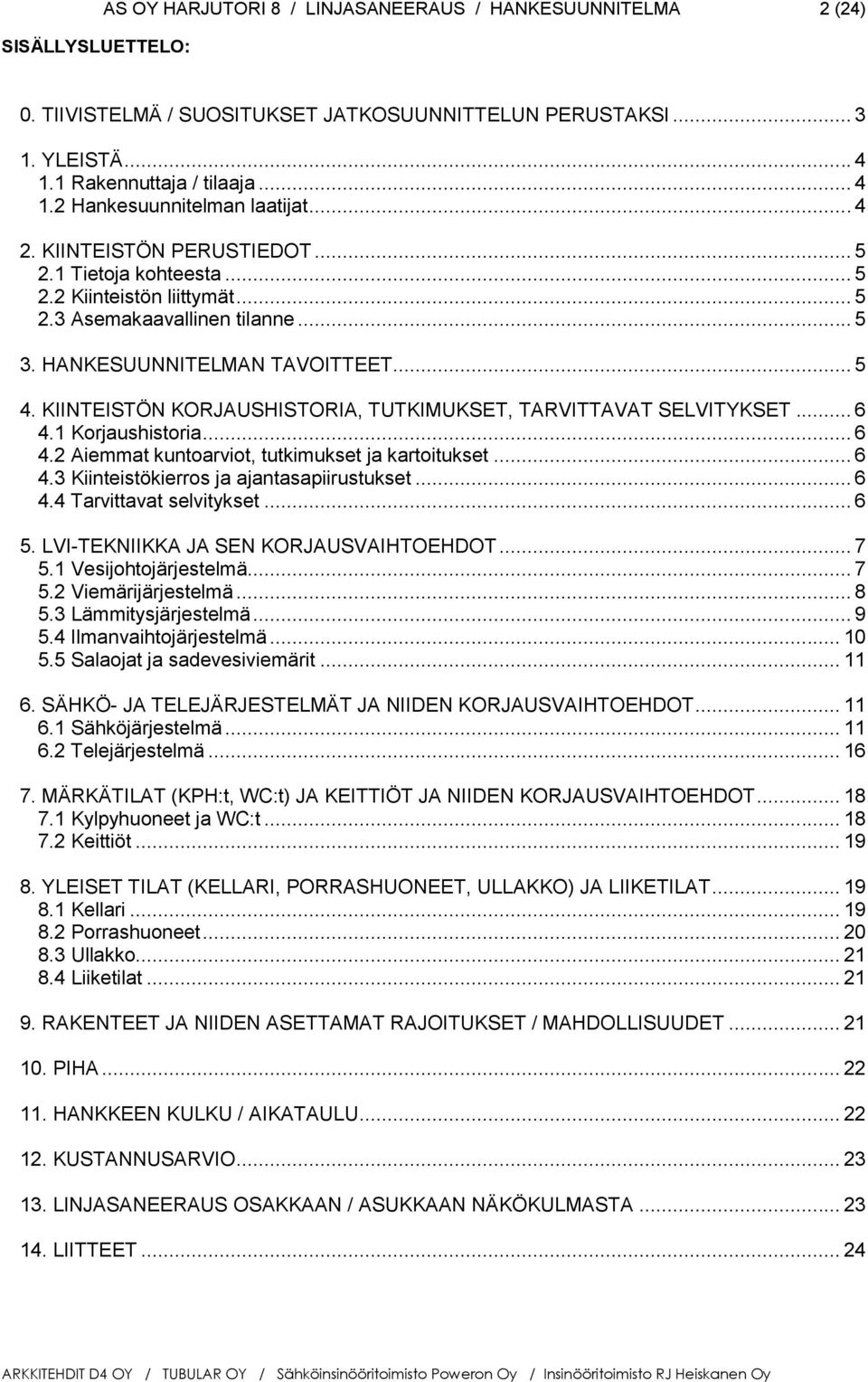 KIINTEISTÖN KORJAUSHISTORIA, TUTKIMUKSET, TARVITTAVAT SELVITYKSET... 6 4.1 Korjaushistoria... 6 4.2 Aiemmat kuntoarviot, tutkimukset ja kartoitukset... 6 4.3 Kiinteistökierros ja ajantasapiirustukset.