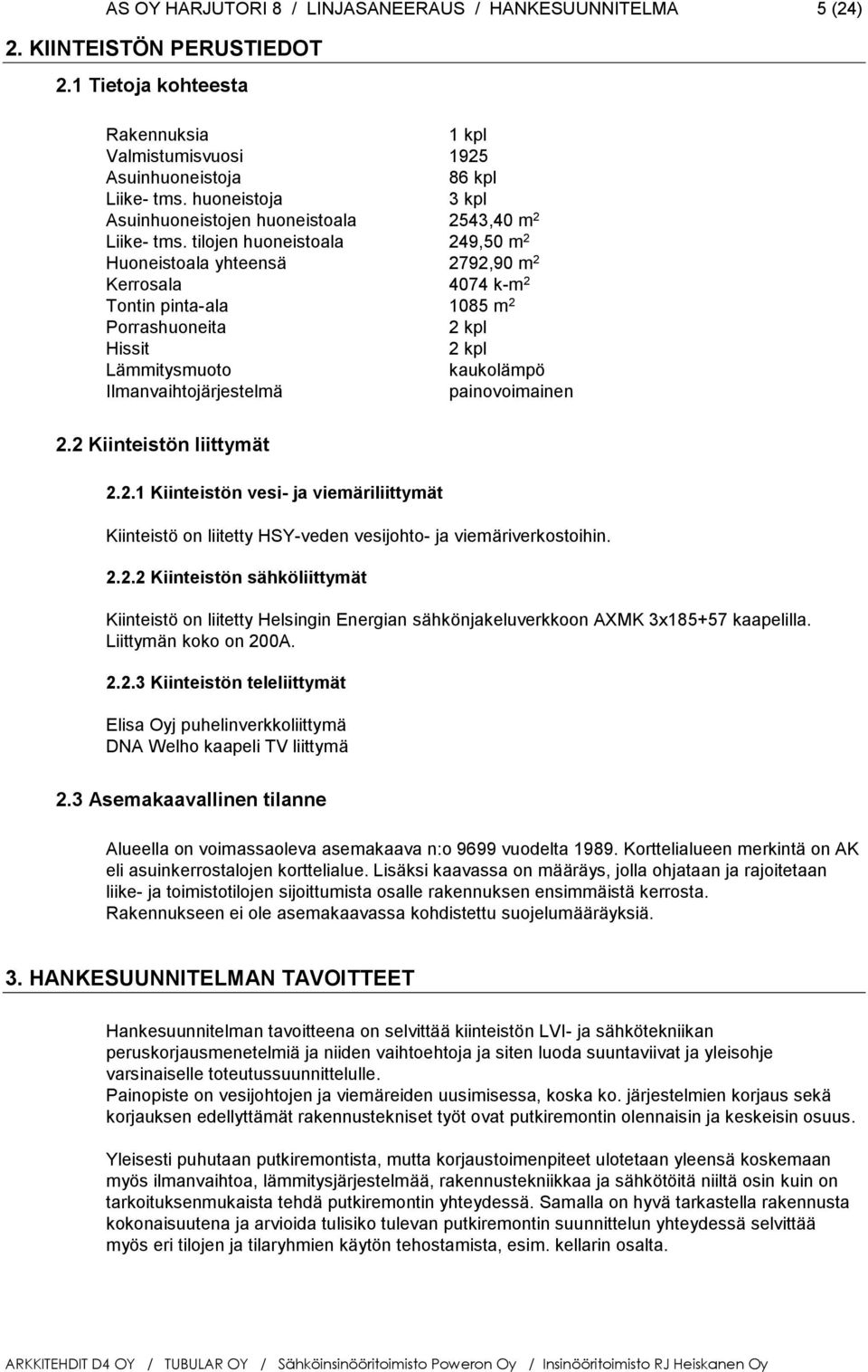 tilojen huoneistoala 249,50 m 2 Huoneistoala yhteensä 2792,90 m 2 Kerrosala 4074 k-m 2 Tontin pinta-ala 1085 m 2 Porrashuoneita 2 kpl Hissit 2 kpl Lämmitysmuoto kaukolämpö Ilmanvaihtojärjestelmä