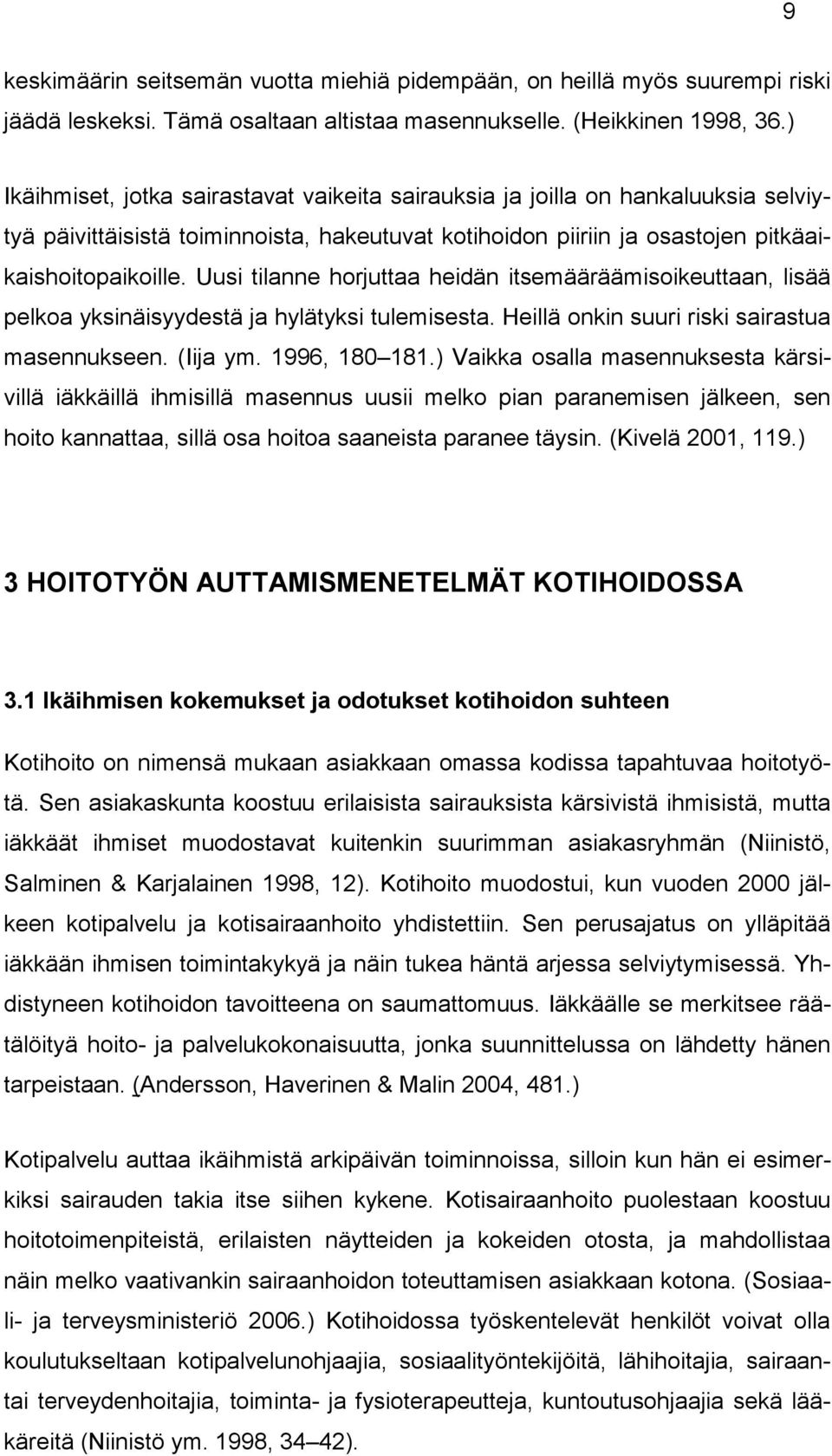 Uusi tilanne horjuttaa heidän itsemääräämisoikeuttaan, lisää pelkoa yksinäisyydestä ja hylätyksi tulemisesta. Heillä onkin suuri riski sairastua masennukseen. (Iija ym. 1996, 180 181.