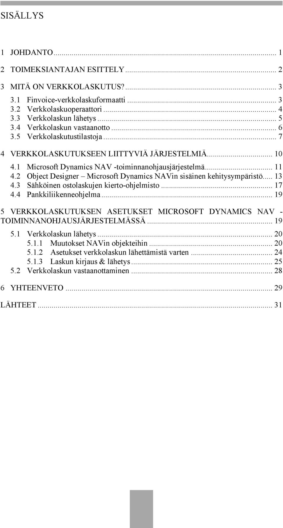 2 Object Designer Microsoft Dynamics NAVin sisäinen kehitysympäristö... 13 4.3 Sähköinen ostolaskujen kierto-ohjelmisto... 17 4.4 Pankkiliikenneohjelma.